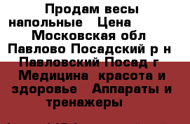 Продам весы напольные › Цена ­ 1 500 - Московская обл., Павлово-Посадский р-н, Павловский Посад г. Медицина, красота и здоровье » Аппараты и тренажеры   